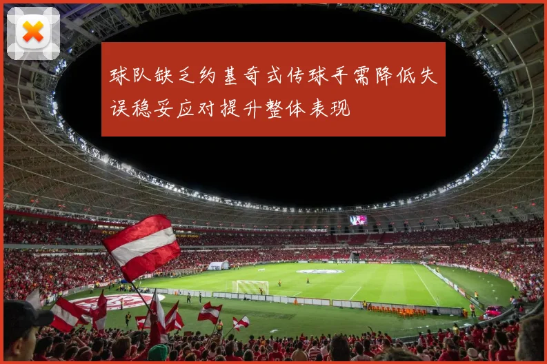 球队缺乏约基奇式传球手需降低失误稳妥应对提升整体表现