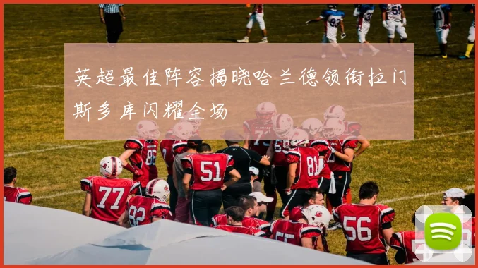英超最佳阵容揭晓哈兰德领衔拉门斯多库闪耀全场