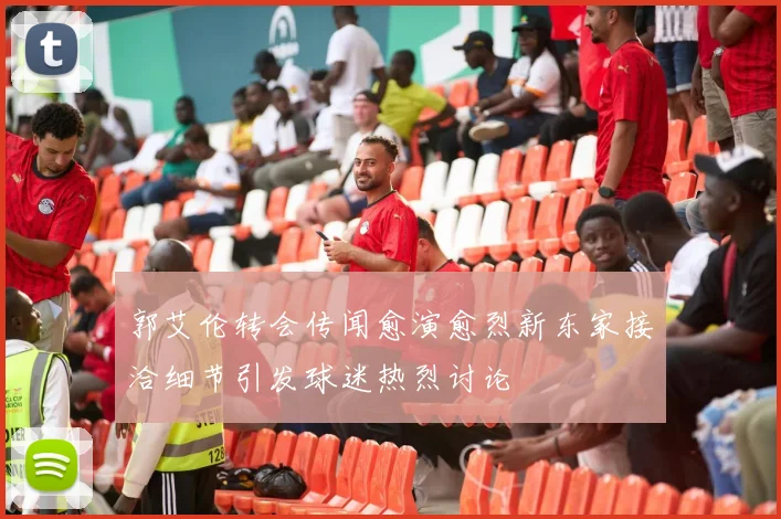 郭艾伦转会传闻愈演愈烈新东家接洽细节引发球迷热烈讨论